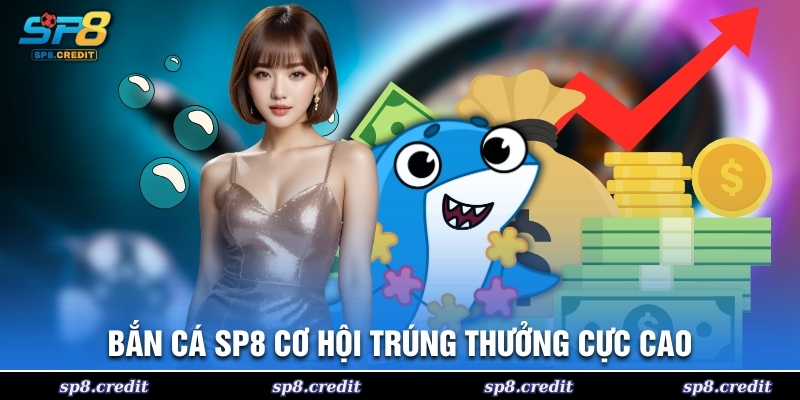 Bắn cá SP8 cơ hội trúng thưởng cực cao