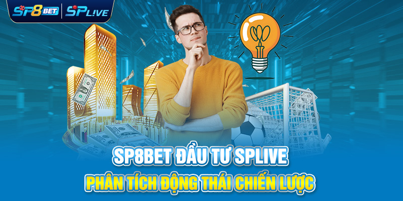 SP8BET Đầu Tư SPLIVE: Phân Tích Động Thái Chiến Lược