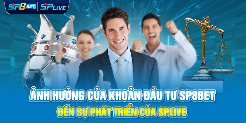 Ảnh Hưởng Của Khoản Đầu Tư SP8BET Đến Sự Phát Triển Của SPLIVE